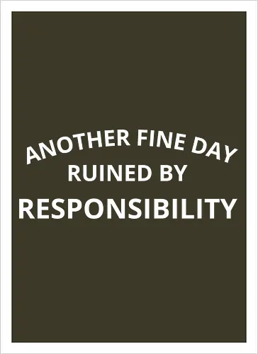 Another Fine Day Ruined by Responsibility