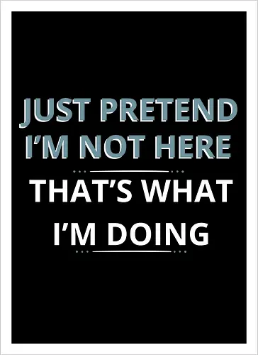 Just Pretend I'm Not Here" Introvert Funny Sarcastic Art