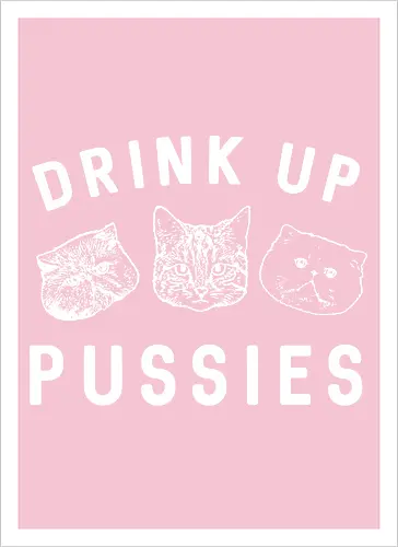 Drink up pussies