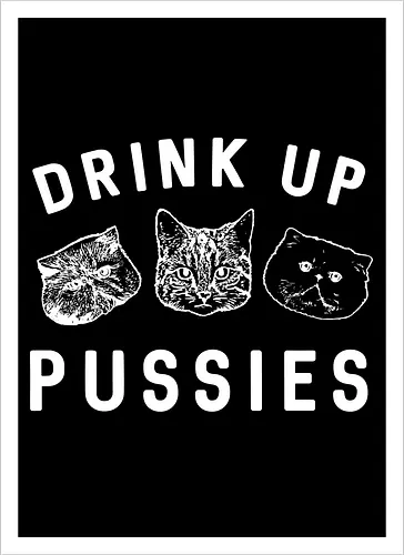 Drink up pussies
