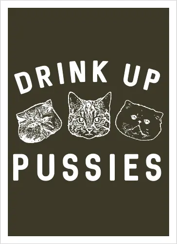 Drink up pussies