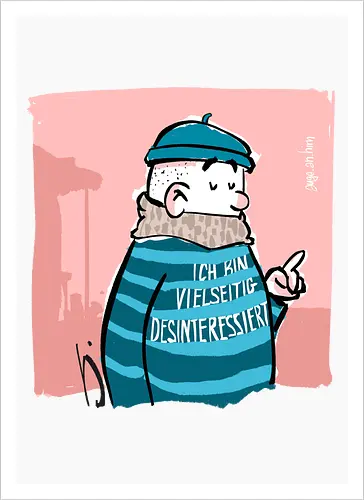 Ich bin vielseitig desinteressiert.