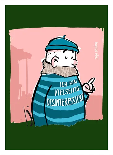 Ich bin vielseitig desinteressiert.