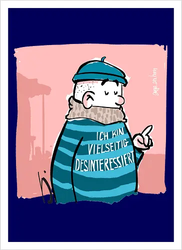 Ich bin vielseitig desinteressiert.