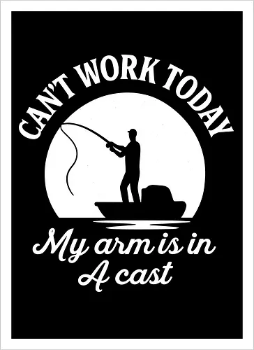 Can't Work Today My Arm is in a Cast" Funny Fishing Art