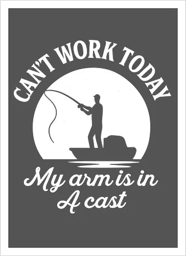 Can't Work Today My Arm is in a Cast" Funny Fishing Art