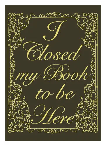 I closed my book to be here