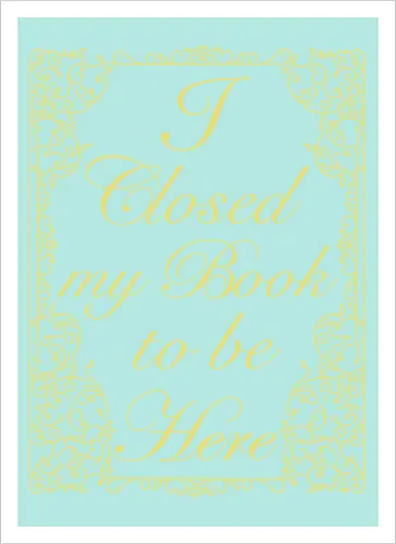 I closed my book to be here