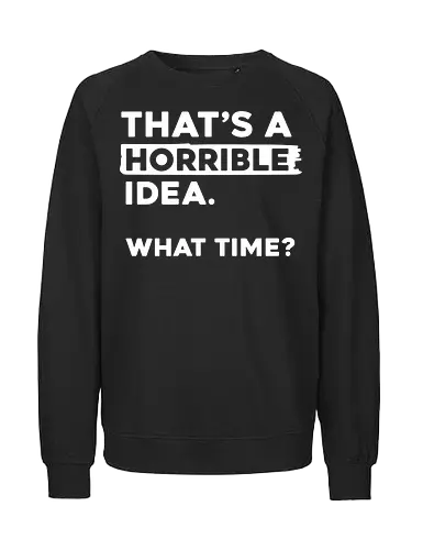 That's a Horrible Idea. What Time - funny quote art, sarcastic wall print, humorous text design, witty home decor, bold quote illustration, playful wall art, unique sarcastic print, gift for humor lovers, edgy text graphic, creative quote decor - Fairtrade Sweatshirt