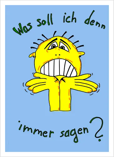 Was soll ich denn immer sagen?