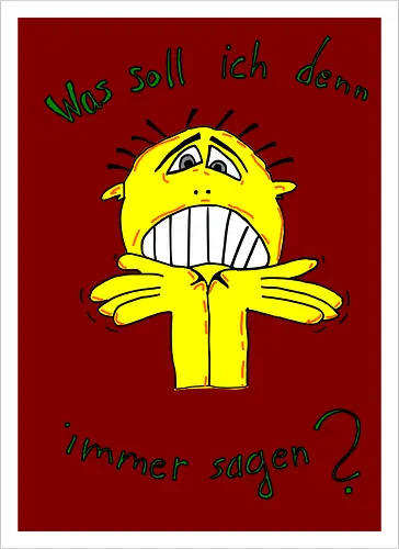 Was soll ich denn immer sagen?