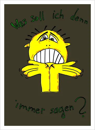 Was soll ich denn immer sagen?