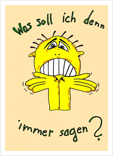 Was soll ich denn immer sagen?