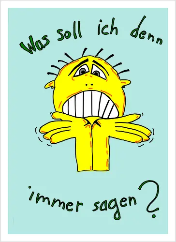Was soll ich denn immer sagen?
