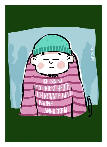 Ich bin so motiviert heute, ich könnte glatt Bäume angucken