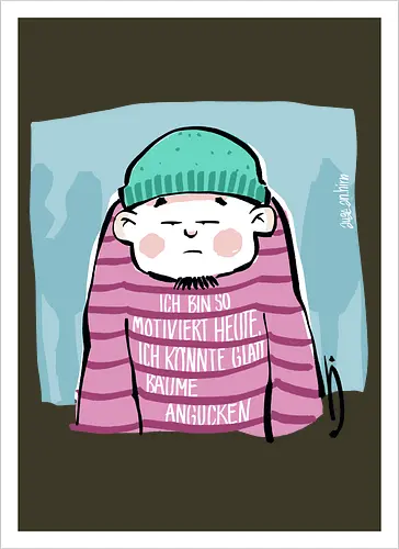 Ich bin so motiviert heute, ich könnte glatt Bäume angucken