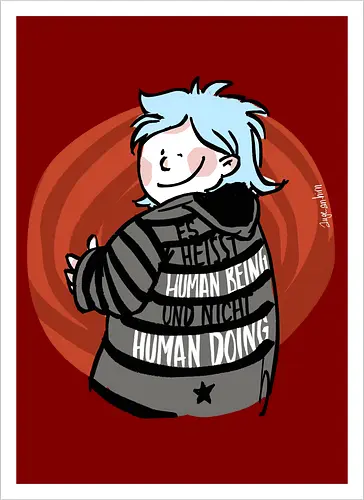 Es heißt human being - nicht human doing! 
