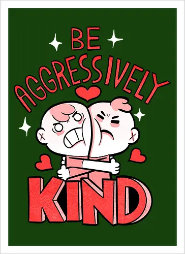 Be Aggressively Kind