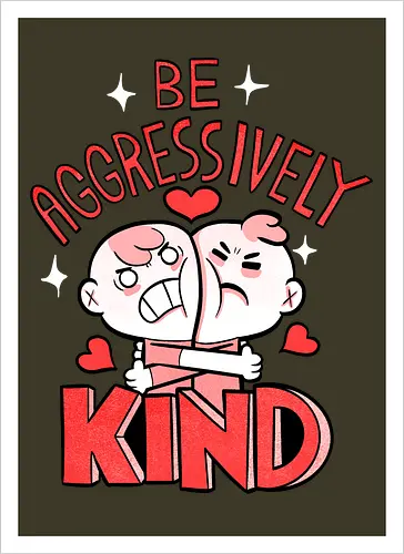 Be Aggressively Kind