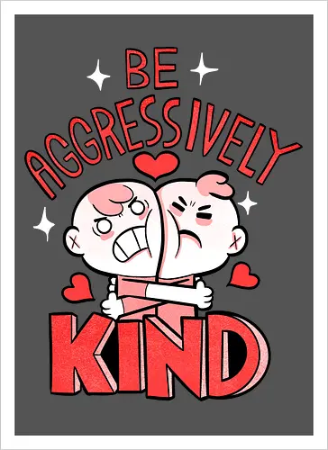 Be Aggressively Kind