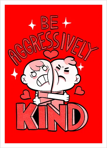 Be Aggressively Kind