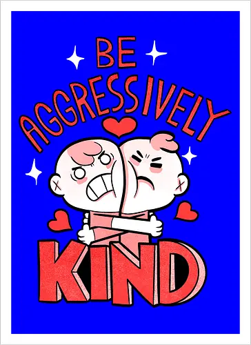 Be Aggressively Kind