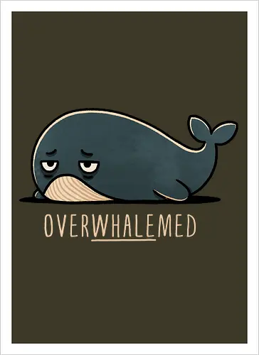 Overwhelmed Whale - Overwhelmed, stress, anxiety, mental health, life struggles, funny quotes, self care, motivational, relatable, emotional support, whale art, whale design, ocean life, marine wildlife, whale lovers, cute whale, whale illustration, underwater world, save the whales - Artprint