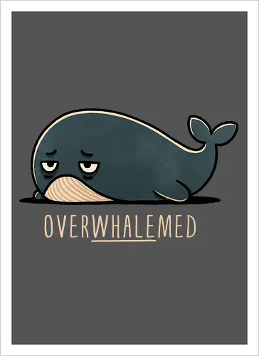 Overwhelmed Whale - Overwhelmed, stress, anxiety, mental health, life struggles, funny quotes, self care, motivational, relatable, emotional support, whale art, whale design, ocean life, marine wildlife, whale lovers, cute whale, whale illustration, underwater world, save the whales - Artprint