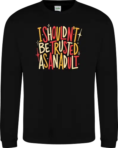 I Shouldn't Be Trusted As An Adult