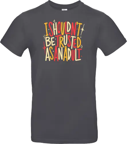 I Shouldn't Be Trusted As An Adult