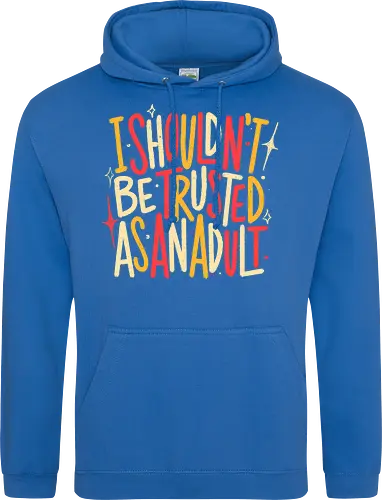 I Shouldn't Be Trusted As An Adult