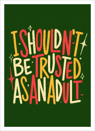 I Shouldn't Be Trusted As An Adult