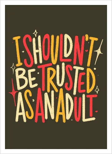 I Shouldn't Be Trusted As An Adult