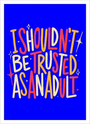 I Shouldn't Be Trusted As An Adult