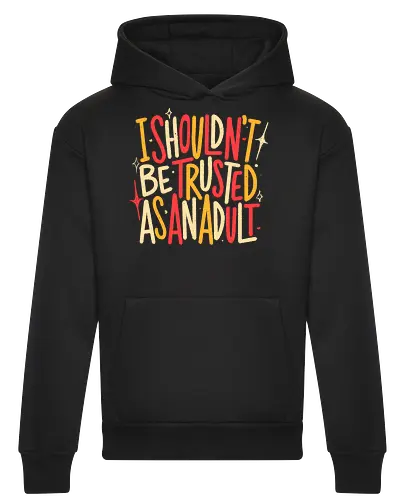 I Shouldn't Be Trusted As An Adult