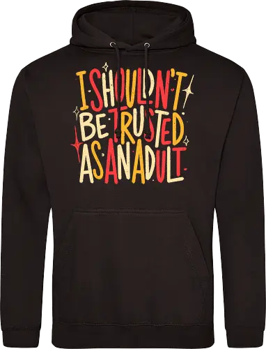 I Shouldn't Be Trusted As An Adult