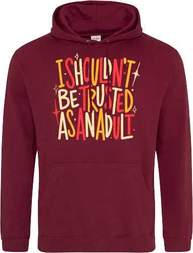 I Shouldn't Be Trusted As An Adult