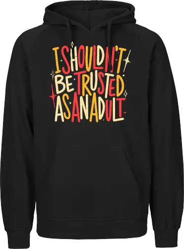 I Shouldn't Be Trusted As An Adult