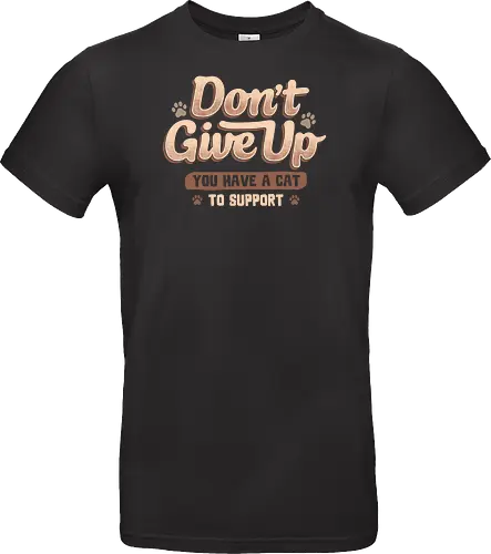Don't Give Up You Have A Cat To Support