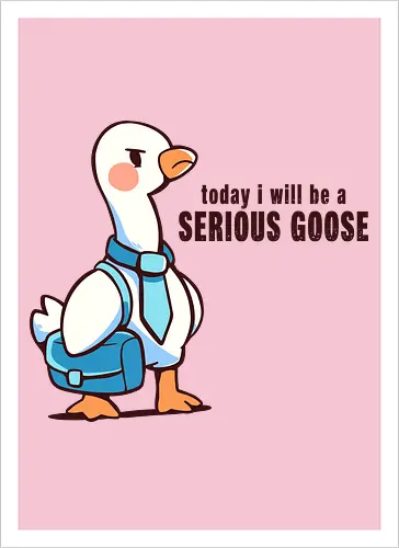 Today I Will be a Serious Goose