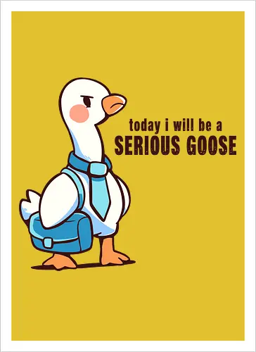 Today I Will be a Serious Goose