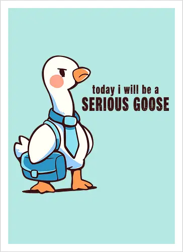 Today I Will be a Serious Goose