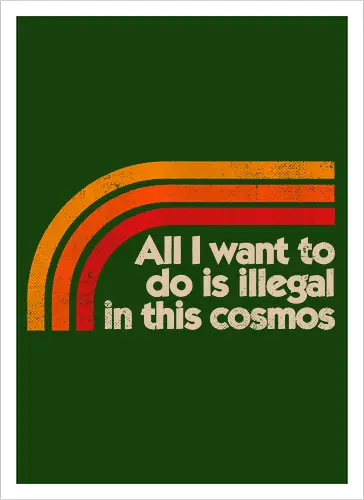 All I Want To Do Is Illegal In This Cosmos
