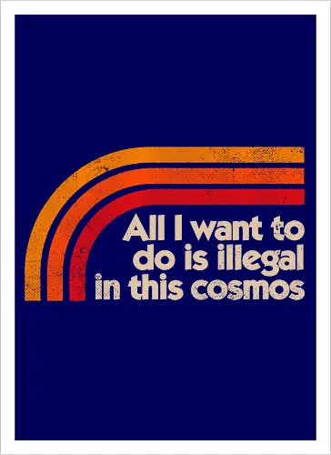 All I Want To Do Is Illegal In This Cosmos