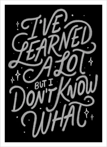 I've Learned A Lot But I Don't Know What