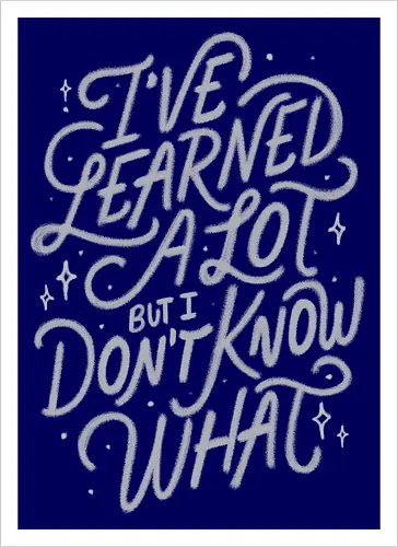 I've Learned A Lot But I Don't Know What