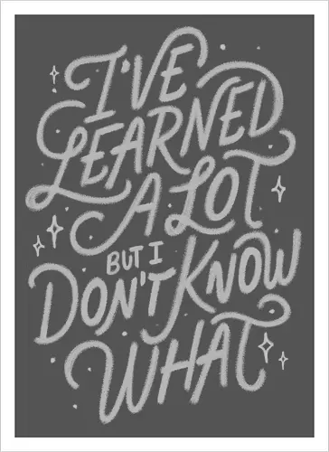 I've Learned A Lot But I Don't Know What