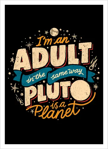 I'm An Adult In The Same Way Pluto Is a Planet