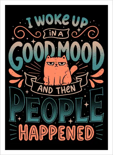 I Woke Up In A Good Mood And Then People Happened