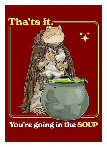 That's it You're Going In The Soup